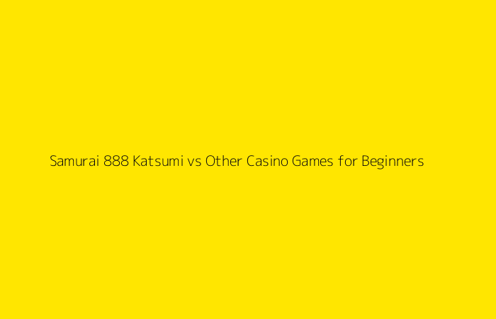 Samurai 888 Katsumi vs Other Casino Games for Beginners